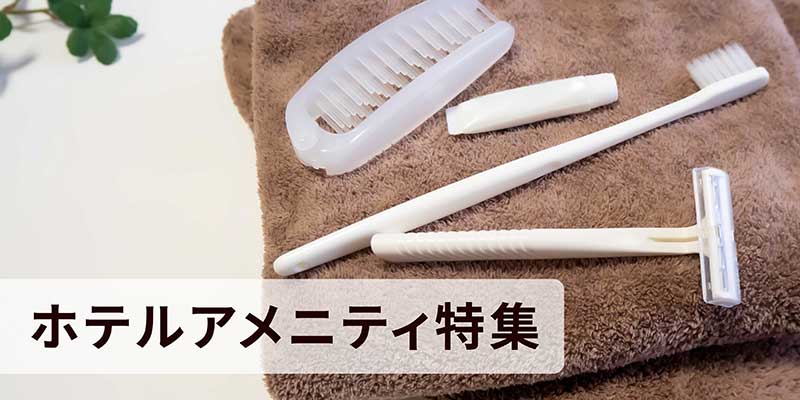 ホテルアメニティ特集｜使い捨てのハブラシ、カミソリ、ヘアブラシを