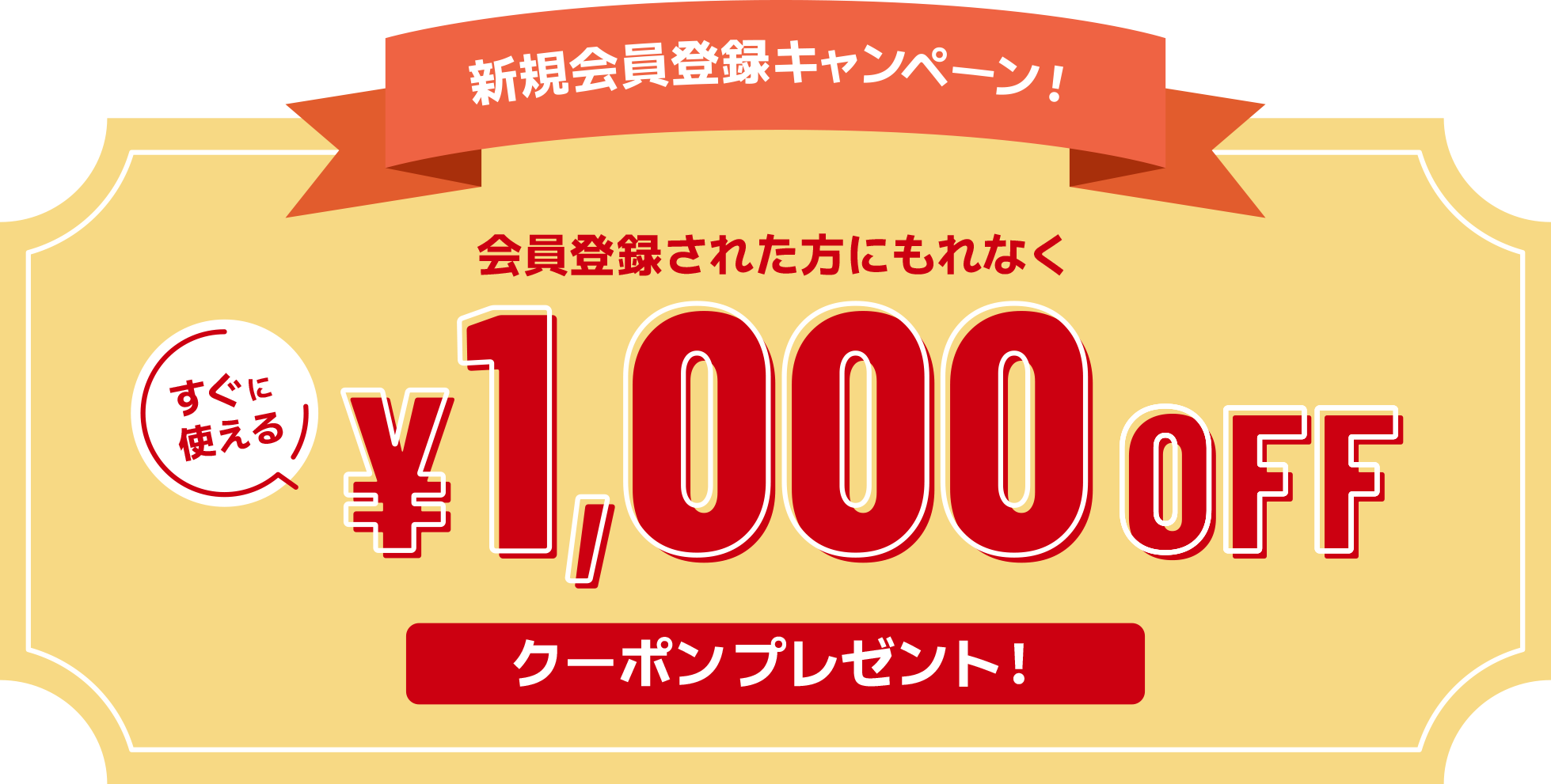 新規会員登録キャンペーン！会員登録された方にもれなくすぐに使える1,000円OFFクーポンプレゼント！